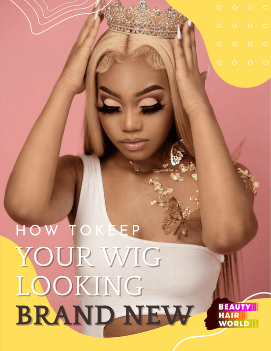 HOW TO KEEP YOUR WIG LOOKING BRAND NEW - BeautyHairWorld