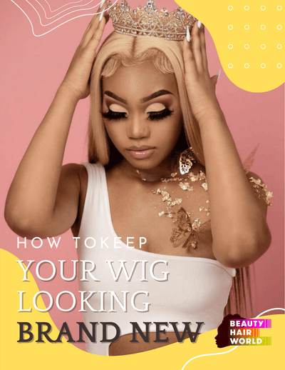 HOW TO KEEP YOUR WIG LOOKING BRAND NEW